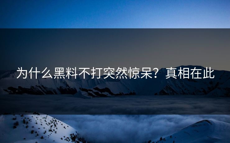 为什么黑料不打突然惊呆？真相在此