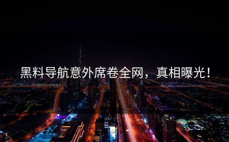 黑料导航意外席卷全网，真相曝光！