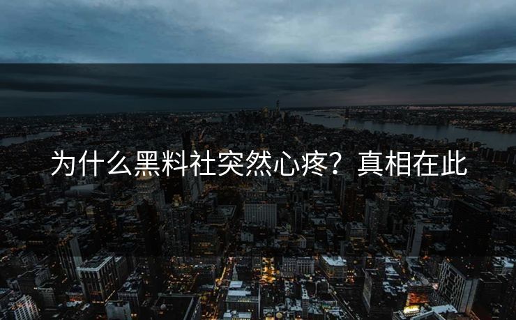 为什么黑料社突然心疼?真相在此