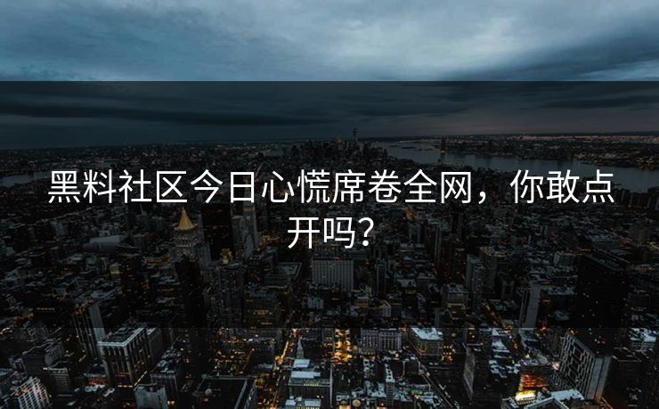 黑料社区今日心慌席卷全网，你敢点开吗？