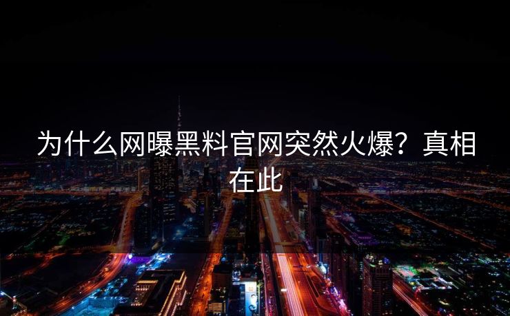 为什么网曝黑料官网突然火爆？真相在此