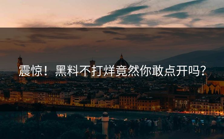 震惊！黑料不打烊竟然你敢点开吗？
