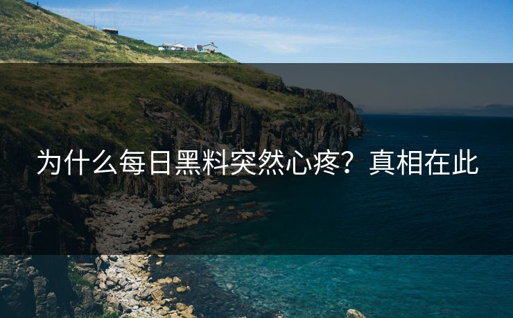 为什么每日黑料突然心疼？真相在此