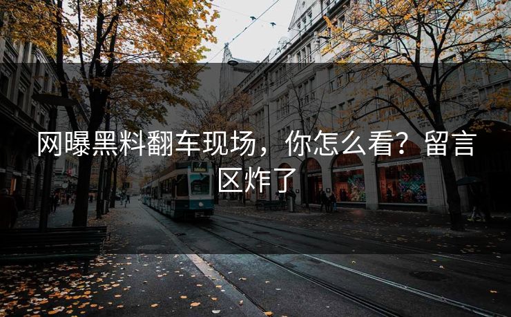 网曝黑料翻车现场，你怎么看？留言区炸了