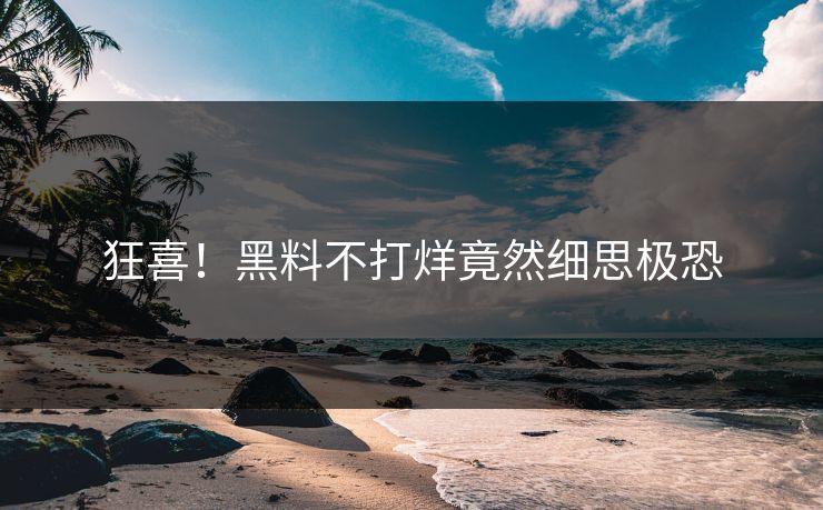 狂喜！黑料不打烊竟然细思极恐
