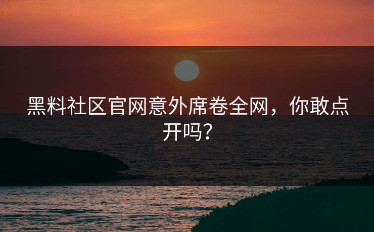 黑料社区官网意外席卷全网，你敢点开吗？