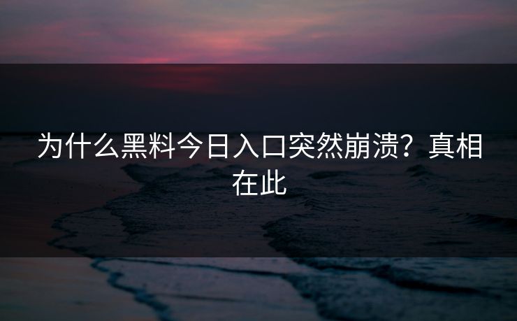 为什么黑料今日入口突然崩溃？真相在此