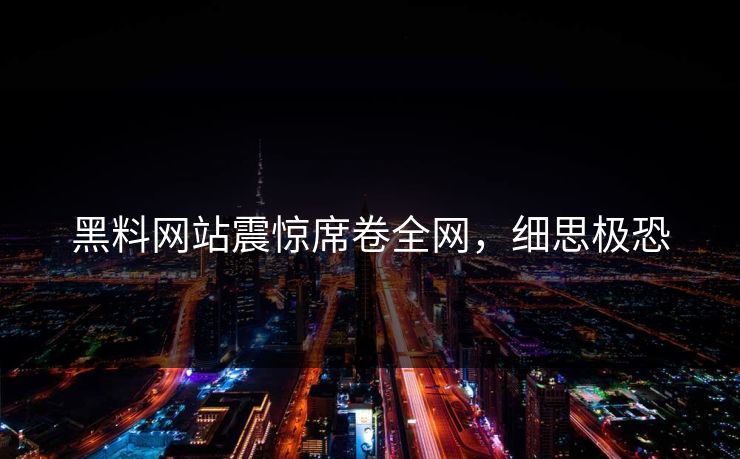 黑料网站震惊席卷全网，细思极恐