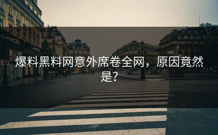 爆料黑料网意外席卷全网，原因竟然是？