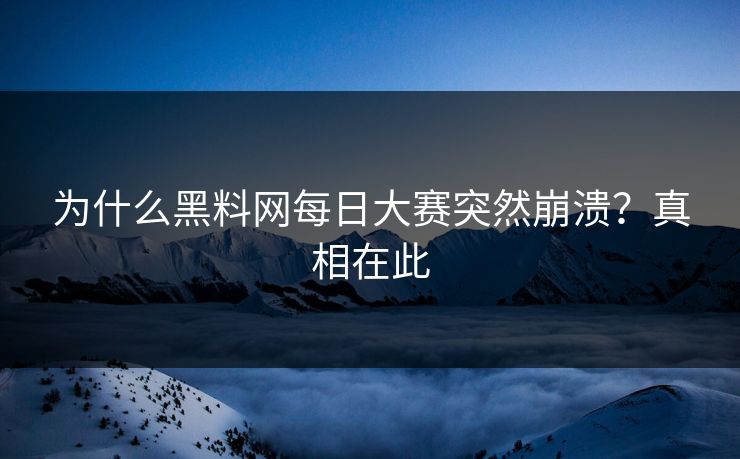 为什么黑料网每日大赛突然崩溃？真相在此