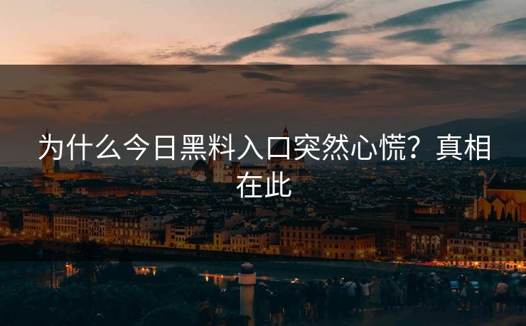 为什么今日黑料入口突然心慌？真相在此