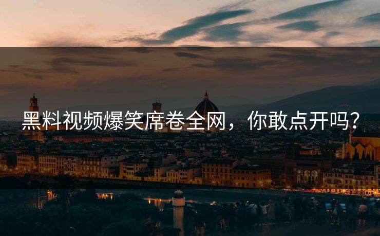 黑料视频爆笑席卷全网，你敢点开吗？