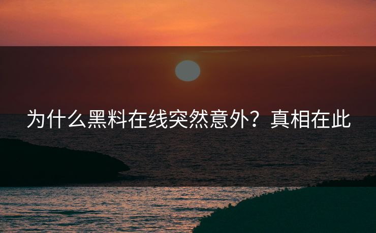 为什么黑料在线突然意外？真相在此