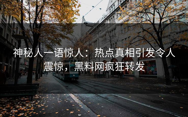 神秘人一语惊人：热点真相引发令人震惊，黑料网疯狂转发
