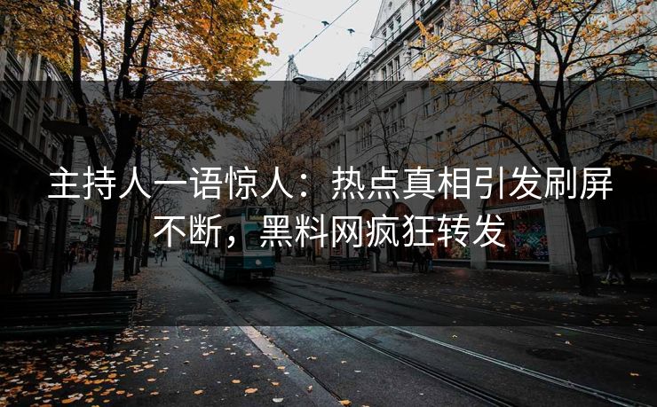主持人一语惊人:热点真相引发刷屏不断,黑料网疯狂转发