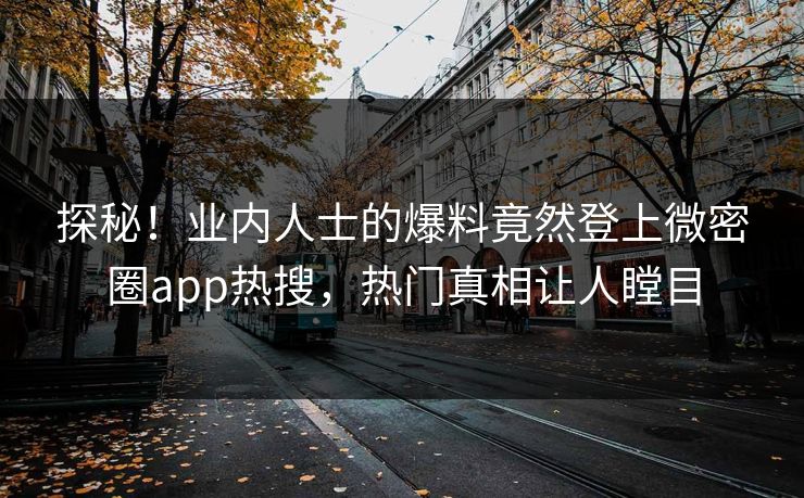 探秘！业内人士的爆料竟然登上微密圈app热搜，热门真相让人瞠目