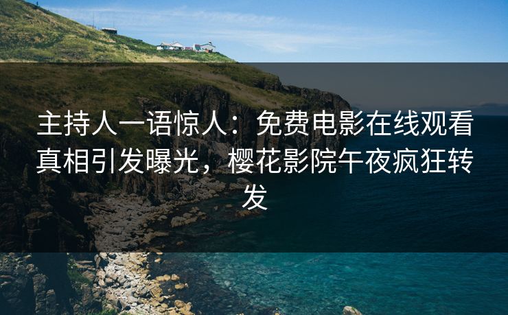 主持人一语惊人：免费电影在线观看真相引发曝光，樱花影院午夜疯狂转发