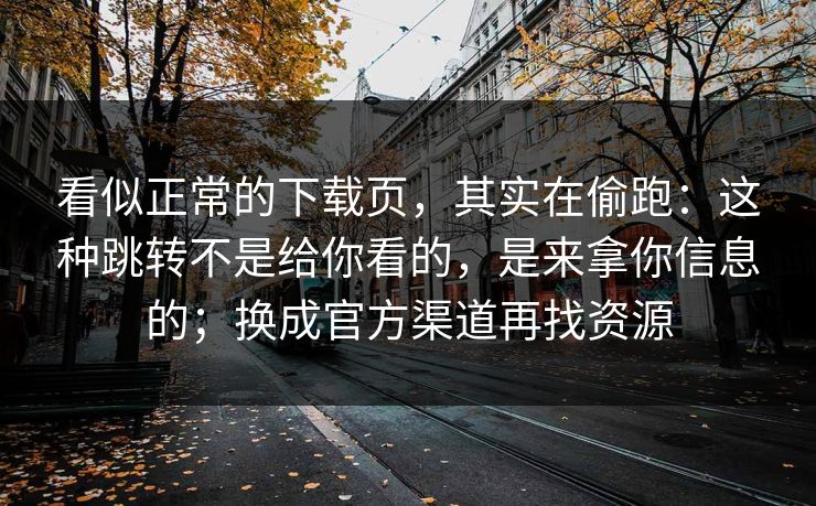 看似正常的下载页，其实在偷跑：这种跳转不是给你看的，是来拿你信息的；换成官方渠道再找资源