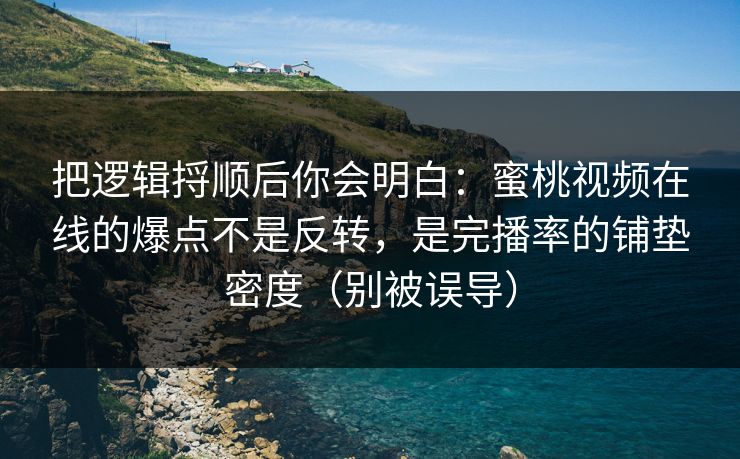 把逻辑捋顺后你会明白：蜜桃视频在线的爆点不是反转，是完播率的铺垫密度（别被误导）